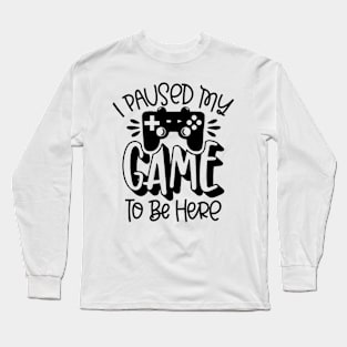 I Paused My Game To Be Here Long Sleeve T-Shirt